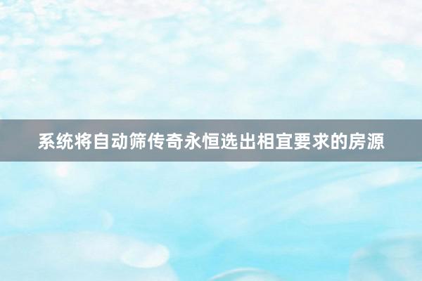 系统将自动筛传奇永恒选出相宜要求的房源
