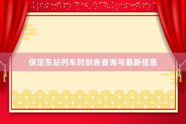 保定东站列车时刻表查询与最新信息