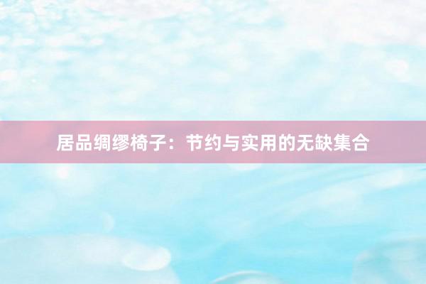 居品绸缪椅子：节约与实用的无缺集合